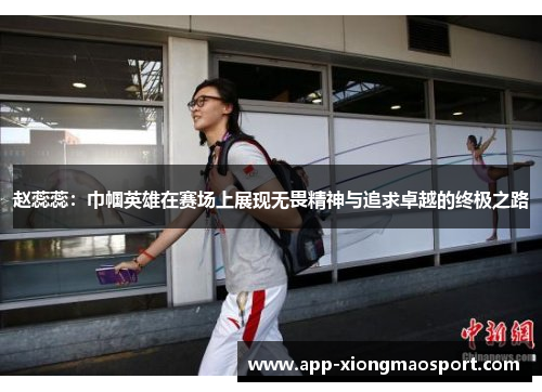 赵蕊蕊：巾帼英雄在赛场上展现无畏精神与追求卓越的终极之路