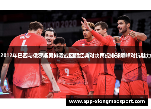 2012年巴西与俄罗斯男排激战回顾经典对决再现排球巅峰对抗魅力